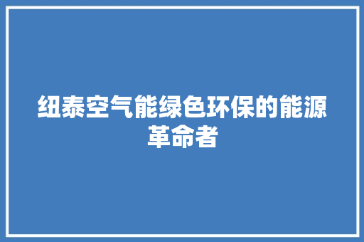 纽泰空气能绿色环保的能源革命者
