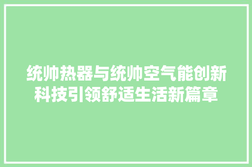 统帅热器与统帅空气能创新科技引领舒适生活新篇章 汽车维修
