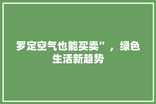罗定空气也能买卖”，绿色生活新趋势