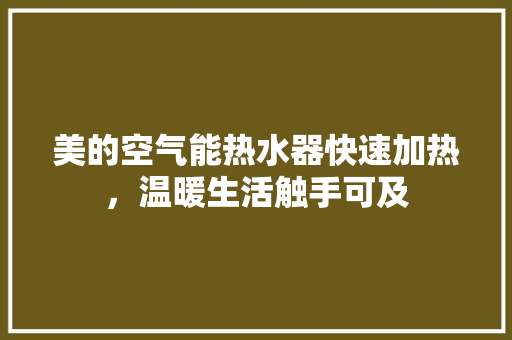 美的空气能热水器快速加热，温暖生活触手可及