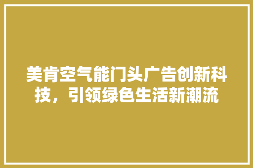 美肯空气能门头广告创新科技，引领绿色生活新潮流