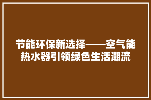 节能环保新选择——空气能热水器引领绿色生活潮流