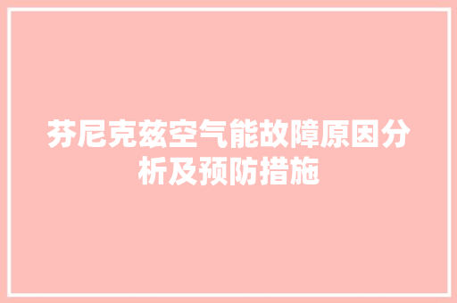 芬尼克兹空气能故障原因分析及预防措施