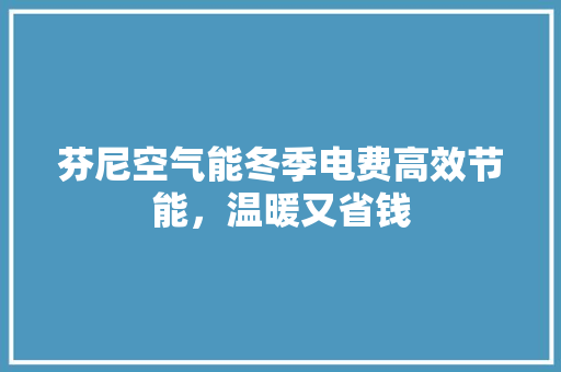 芬尼空气能冬季电费高效节能，温暖又省钱