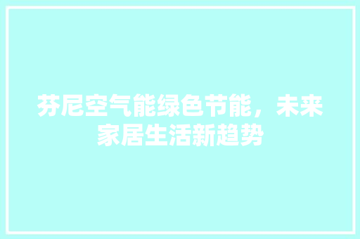 芬尼空气能绿色节能，未来家居生活新趋势
