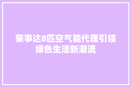 荣事达8匹空气能代理引领绿色生活新潮流 汽车维修