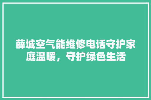 薛城空气能维修电话守护家庭温暖，守护绿色生活