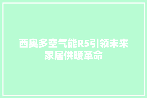西奥多空气能R5引领未来家居供暖革命