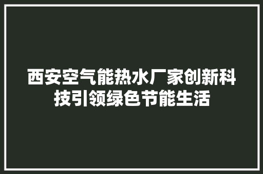 西安空气能热水厂家创新科技引领绿色节能生活