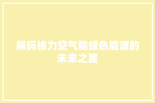 解码格力空气能绿色能源的未来之星