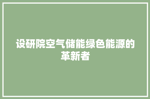 设研院空气储能绿色能源的革新者