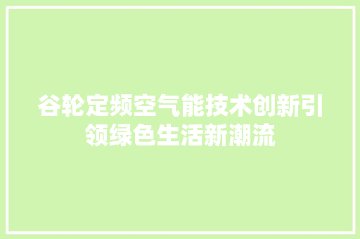 谷轮定频空气能技术创新引领绿色生活新潮流 综合便民