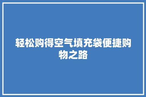 轻松购得空气填充袋便捷购物之路