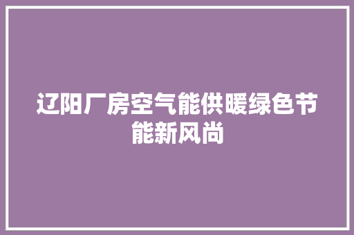 辽阳厂房空气能供暖绿色节能新风尚