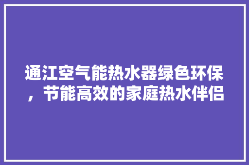 通江空气能热水器绿色环保，节能高效的家庭热水伴侣