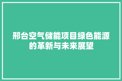 邢台空气储能项目绿色能源的革新与未来展望