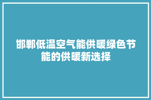 邯郸低温空气能供暖绿色节能的供暖新选择
