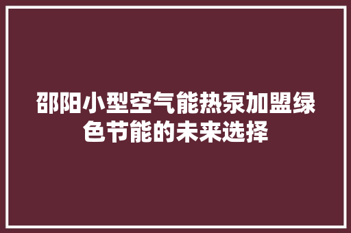 邵阳小型空气能热泵加盟绿色节能的未来选择