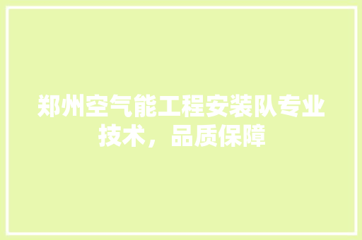 郑州空气能工程安装队专业技术，品质保障