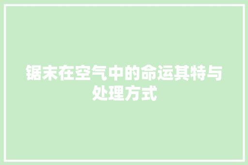 锯末在空气中的命运其特与处理方式