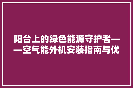 阳台上的绿色能源守护者——空气能外机安装指南与优势