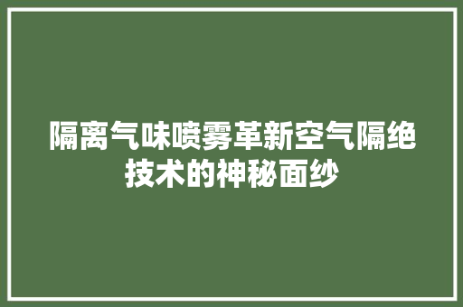 隔离气味喷雾革新空气隔绝技术的神秘面纱