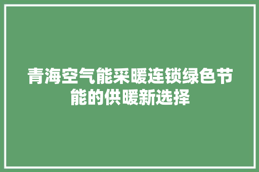 青海空气能采暖连锁绿色节能的供暖新选择