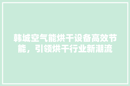韩城空气能烘干设备高效节能，引领烘干行业新潮流