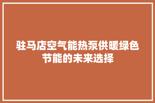 驻马店空气能热泵供暖绿色节能的未来选择