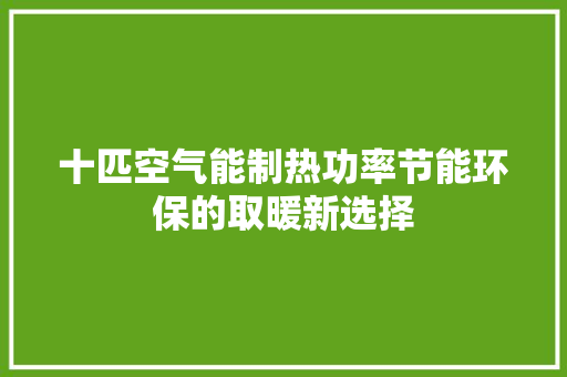 十匹空气能制热功率节能环保的取暖新选择 汽车维修