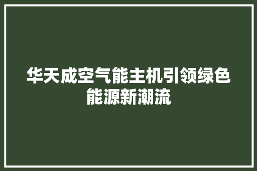 华天成空气能主机引领绿色能源新潮流 厨房维修