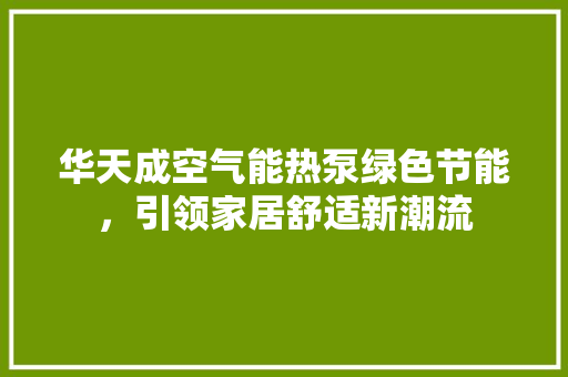 华天成空气能热泵绿色节能，引领家居舒适新潮流 墙体维修