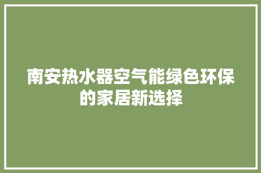 南安热水器空气能绿色环保的家居新选择