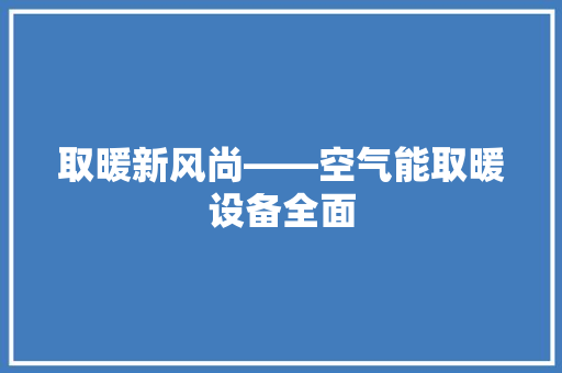 取暖新风尚——空气能取暖设备全面 厨房维修
