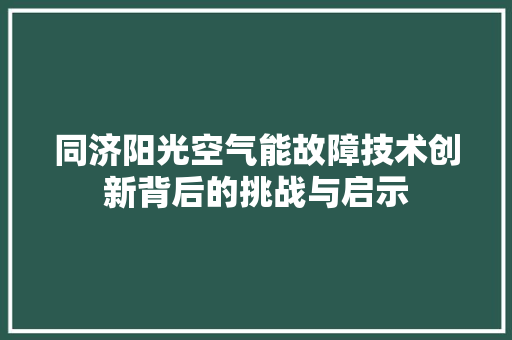 同济阳光空气能故障技术创新背后的挑战与启示 综合便民