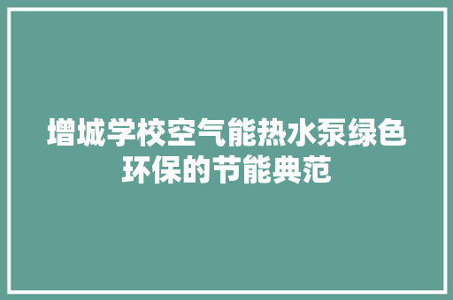 增城学校空气能热水泵绿色环保的节能典范