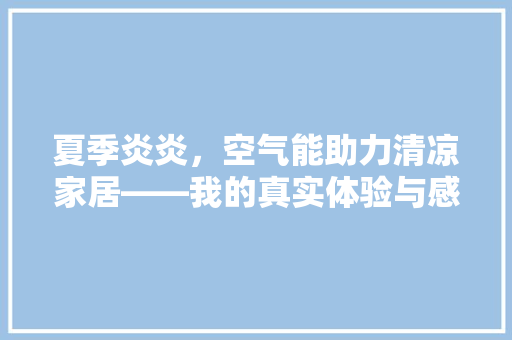夏季炎炎，空气能助力清凉家居——我的真实体验与感悟