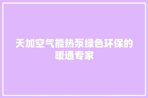 天加空气能热泵绿色环保的暖通专家