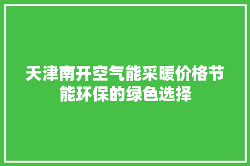 天津南开空气能采暖价格节能环保的绿色选择