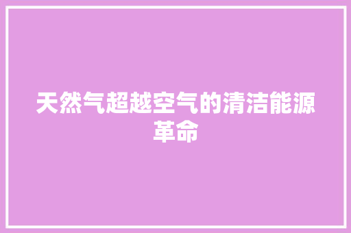天然气超越空气的清洁能源革命