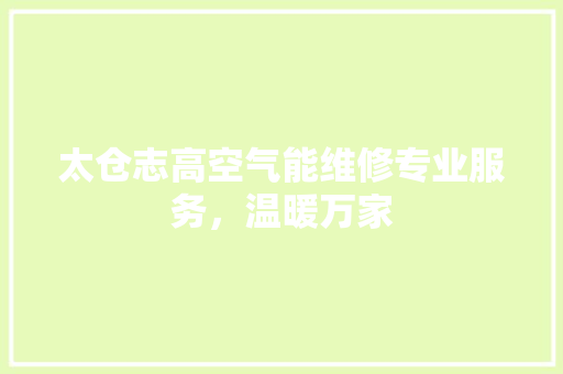 太仓志高空气能维修专业服务，温暖万家