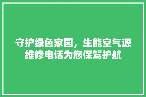 守护绿色家园，生能空气源维修电话为您保驾护航
