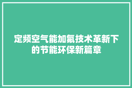 定频空气能加氟技术革新下的节能环保新篇章 综合便民