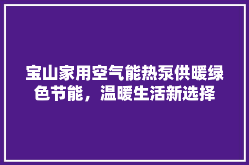 宝山家用空气能热泵供暖绿色节能，温暖生活新选择 综合便民