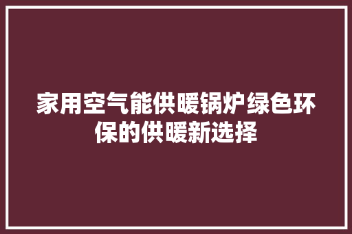 家用空气能供暖锅炉绿色环保的供暖新选择 汽车维修