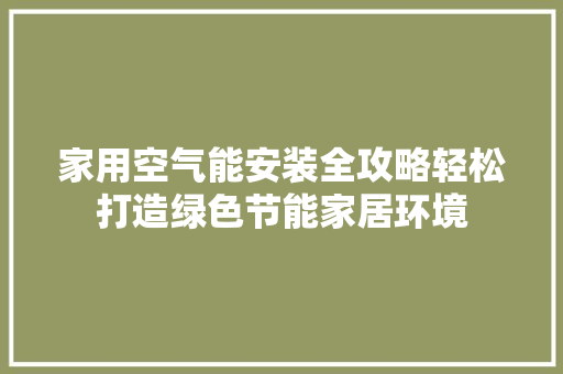 家用空气能安装全攻略轻松打造绿色节能家居环境 汽车维修