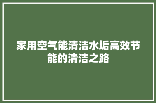 家用空气能清洁水垢高效节能的清洁之路