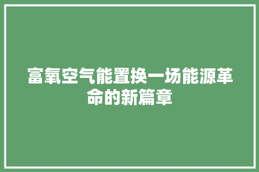 富氧空气能置换一场能源革命的新篇章