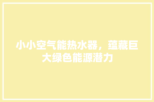 小小空气能热水器，蕴藏巨大绿色能源潜力