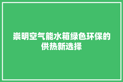 崇明空气能水箱绿色环保的供热新选择 厨房维修